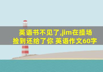 英语书不见了,jim在操场捡到还给了你 英语作文60字